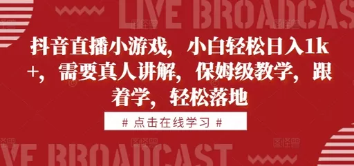 学习抖音直播小游戏，即可轻松每天获得1000+的收益。教学内容由真人讲解，简单易懂-五伯资源网